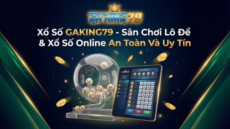 Xổ Số GAKING79 - Sân Chơi Lô Đề & Xổ Số Online An Toàn Và Uy Tín